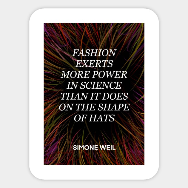 SIMONE WEIL quote .22 - FASHION EXERTS MORE POWER IN SCIENCE THAN IT DOES ON THE SHAP OF HATS Sticker by lautir